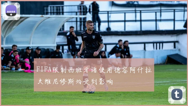 FIFA限制西班牙语使用德容阿什拉夫维尼修斯均受到影响