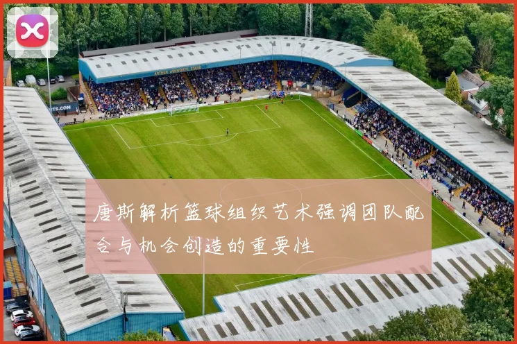 唐斯解析篮球组织艺术强调团队配合与机会创造的重要性