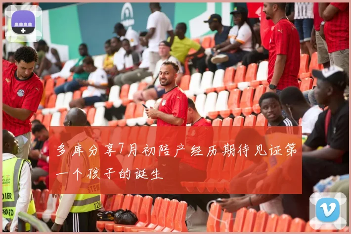 多库分享7月初陪产经历期待见证第一个孩子的诞生