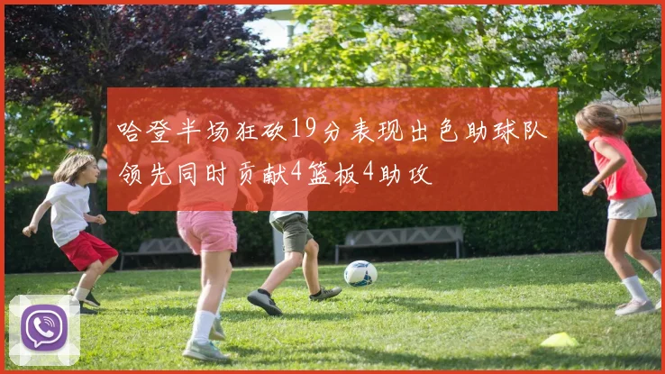哈登半场狂砍19分表现出色助球队领先同时贡献4篮板4助攻