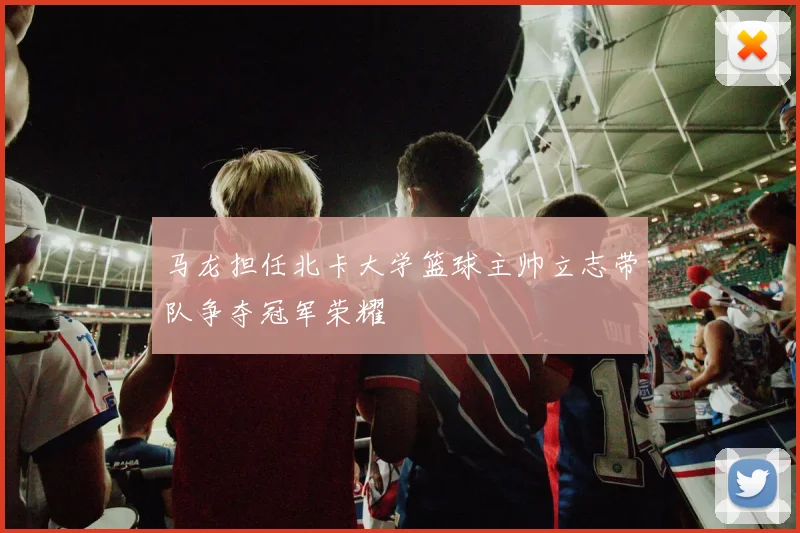 马龙担任北卡大学篮球主帅立志带队争夺冠军荣耀