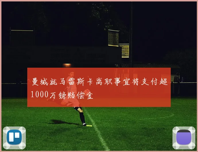 曼城就马雷斯卡离职事宜将支付超1000万镑赔偿金
