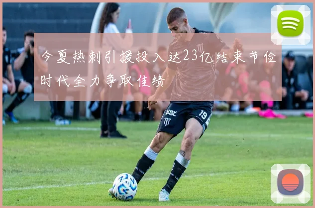 今夏热刺引援投入达23亿结束节俭时代全力争取佳绩