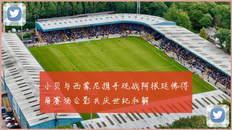 小贝与西蒙尼携手观战阿根廷佛得角赛场合影共庆世纪和解