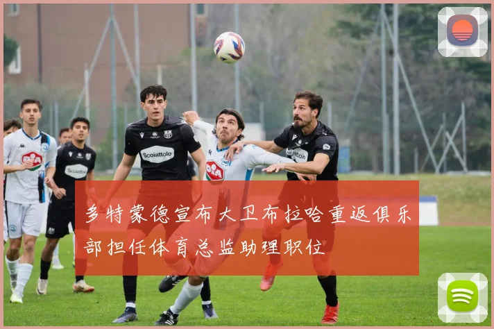 多特蒙德宣布大卫布拉哈重返俱乐部担任体育总监助理职位