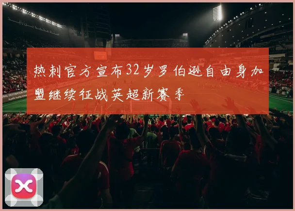 热刺官方宣布32岁罗伯逊自由身加盟继续征战英超新赛季