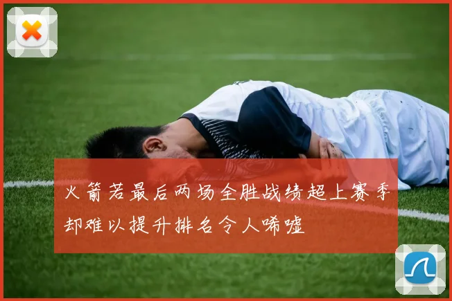 火箭若最后两场全胜战绩超上赛季却难以提升排名令人唏嘘