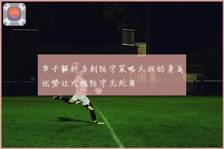 华子解析马刺防守策略文班的身高优势让内线防守无死角