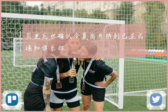 贝里瓦尔确认今夏离开热刺已正式通知俱乐部