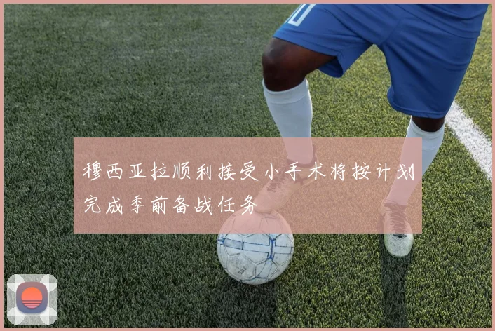 穆西亚拉顺利接受小手术将按计划完成季前备战任务