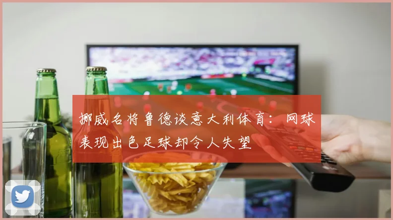 挪威名将鲁德谈意大利体育：网球表现出色足球却令人失望